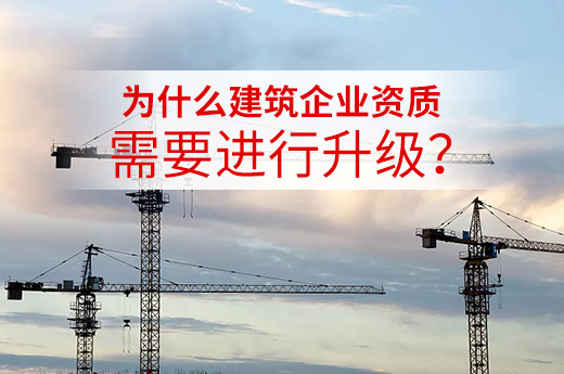 为什么建筑企业资质需要进行升级？